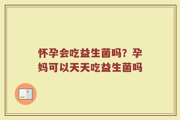 怀孕会吃益生菌吗?孕妈可以天天吃益生菌吗 怀孕会吃益生菌吗?孕妈可以天天吃益生菌吗