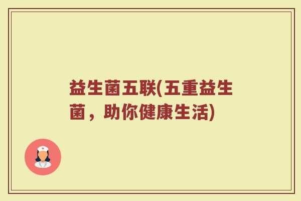 益生菌五联(五重益生菌，助你健康生活)