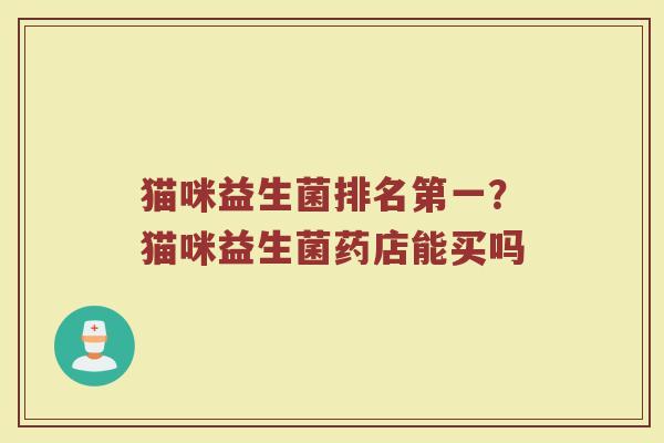 猫咪益生菌排名第一?猫咪益生菌药店能买吗 猫咪益生菌排名第一?猫咪益生菌药店能买吗