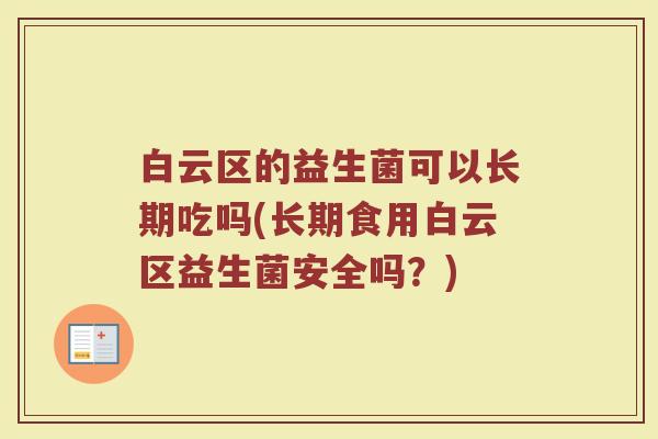 白云区的益生菌可以长期吃吗(长期食用白云区益生菌安全吗？)