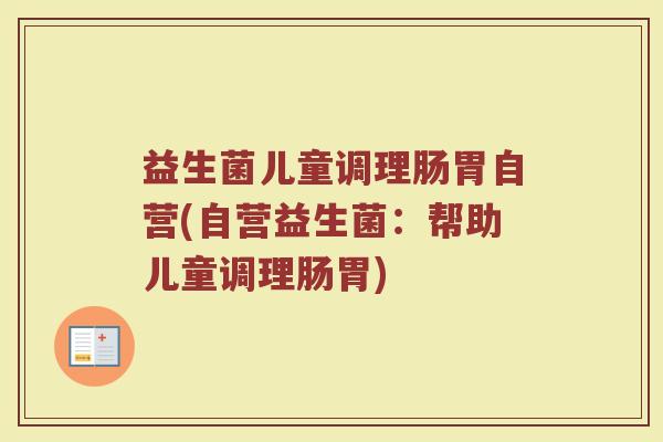 益生菌儿童调理肠胃自营(自营益生菌：帮助儿童调理肠胃)