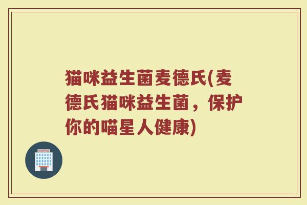 猫咪益生菌麦德氏(麦德氏猫咪益生菌，保护你的喵星人健康)