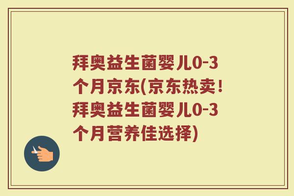 拜奥益生菌婴儿0-3个月京东(京东热卖!拜奥益生菌婴儿0-3个月营养佳选择) 拜奥益生菌婴儿0-3个月京东(京东热卖!拜奥益生菌婴儿0-3个月营养佳选择)