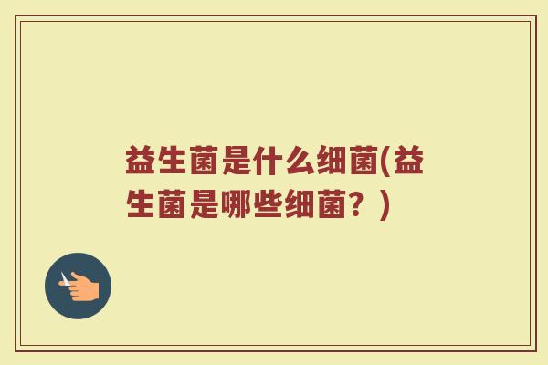 益生菌是什么细菌(益生菌是哪些细菌？)