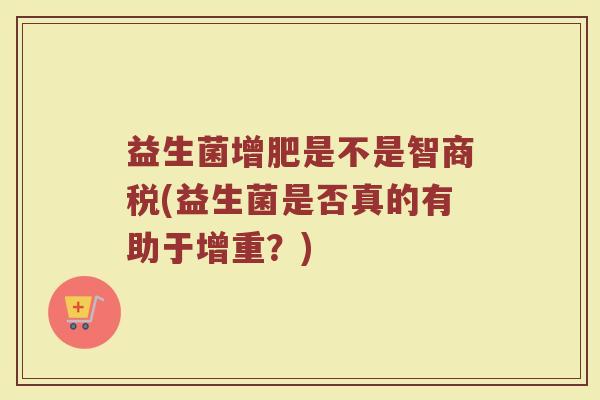 益生菌增肥是不是智商税(益生菌是否真的有助于增重？)