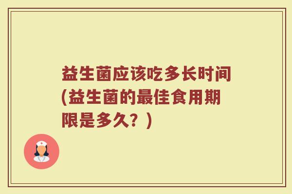益生菌应该吃多长时间(益生菌的佳食用期限是多久？)
