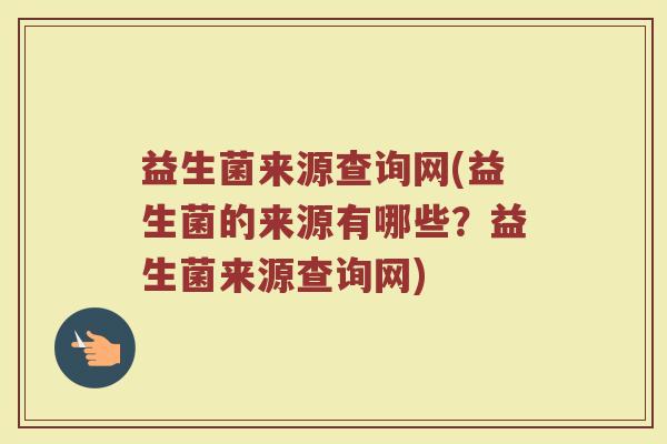 益生菌来源查询网(益生菌的来源有哪些？益生菌来源查询网)