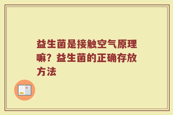 益生菌是接触空气原理嘛？益生菌的正确存放方法