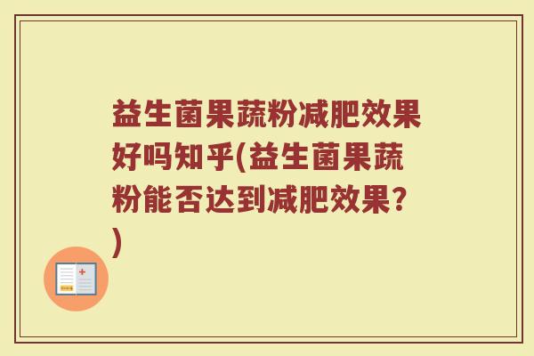 益生菌果蔬粉减肥效果好吗知乎(益生菌果蔬粉能否达到减肥效果？)