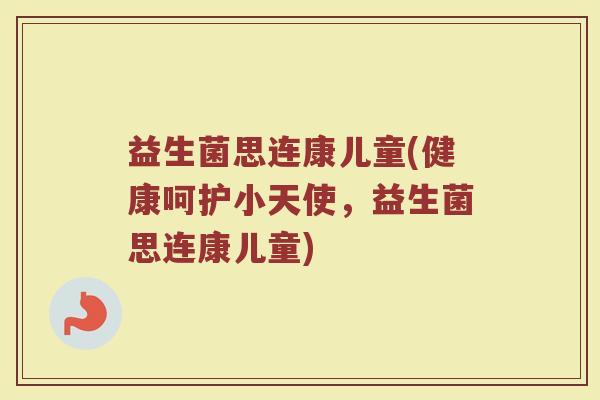 益生菌思连康儿童(健康呵护小天使，益生菌思连康儿童)