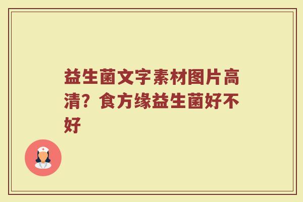 益生菌文字素材图片高清？食方缘益生菌好不好