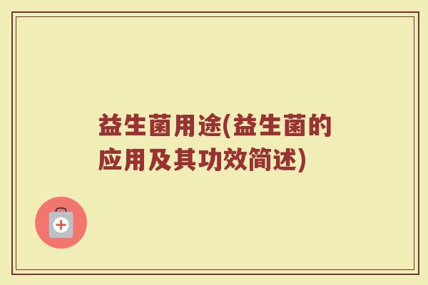益生菌用途(益生菌的应用及其功效简述)