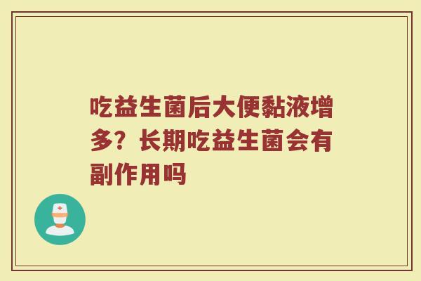 吃益生菌后大便黏液增多?长期吃益生菌会有副作用吗 吃益生菌后大便黏液增多?长期吃益生菌会有副作用吗