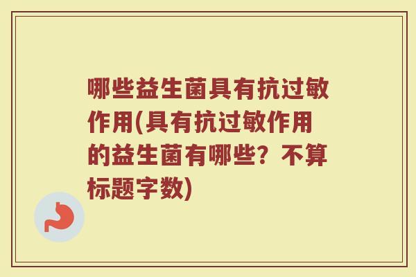 哪些益生菌具有抗作用(具有抗作用的益生菌有哪些?不算标题字数) 哪些益生菌具有抗作用(具有抗作用的益生菌有哪些?不算标题字数)