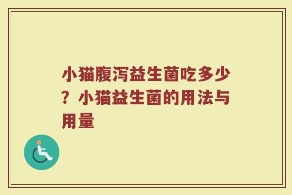 小猫腹泻益生菌吃多少？小猫益生菌的用法与用量