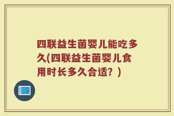 四联益生菌婴儿能吃多久(四联益生菌婴儿食用时长多久合适？)