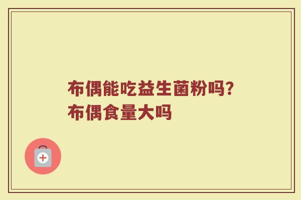 布偶能吃益生菌粉吗？布偶食量大吗