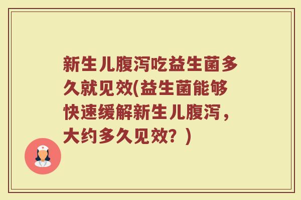 新生儿吃益生菌多久就见效(益生菌能够快速缓解新生儿,大约多久见效?) 新生儿吃益生菌多久就见效(益生菌能够快速缓解新生儿,大约多久见效?)