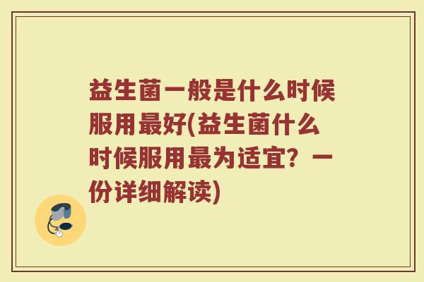 益生菌一般是什么时候服用好(益生菌什么时候服用为适宜?一份详细解读) 益生菌一般是什么时候服用好(益生菌什么时候服用为适宜?一份详细解读)
