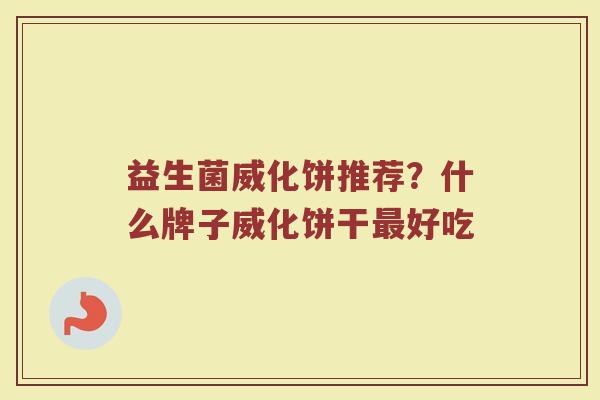益生菌威化饼推荐?什么牌子威化饼干好吃 益生菌威化饼推荐?什么牌子威化饼干好吃