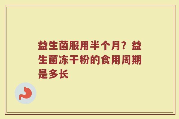 益生菌服用半个月?益生菌冻干粉的食用周期是多长 益生菌服用半个月?益生菌冻干粉的食用周期是多长