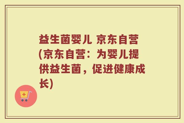 益生菌婴儿 京东自营(京东自营：为婴儿提供益生菌，促进健康成长)