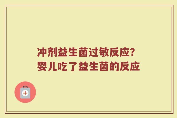 冲剂益生菌过敏反应？婴儿吃了益生菌的反应