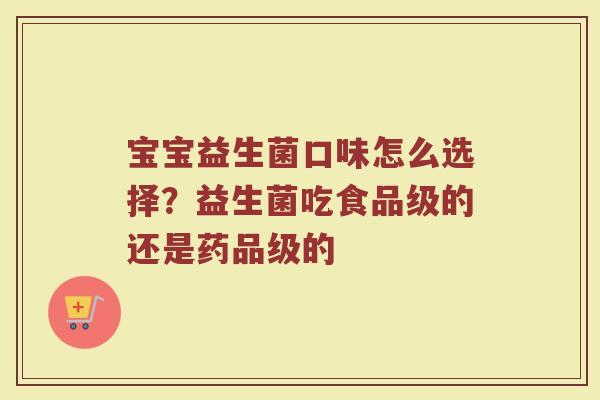 宝宝益生菌口味怎么选择？益生菌吃食品级的还是药品级的