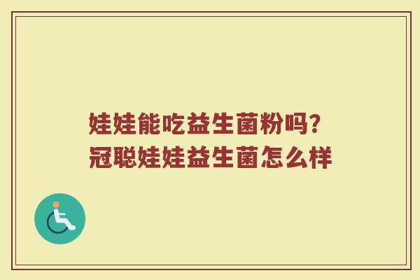 娃娃能吃益生菌粉吗？冠聪娃娃益生菌怎么样