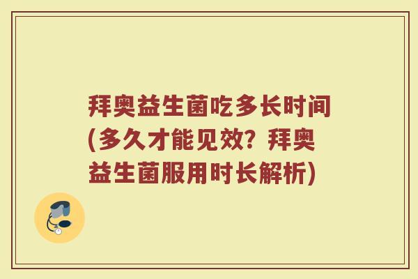 拜奥益生菌吃多长时间(多久才能见效？拜奥益生菌服用时长解析)