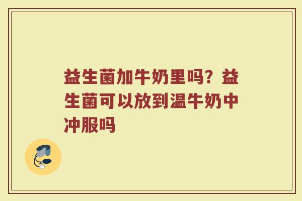 益生菌加牛奶里吗？益生菌可以放到温牛奶中冲服吗