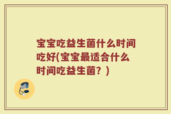宝宝吃益生菌什么时间吃好(宝宝最适合什么时间吃益生菌？)
