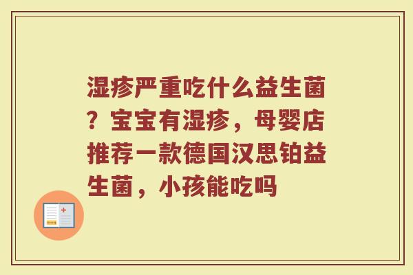 湿疹严重吃什么益生菌？宝宝有湿疹，母婴店推荐一款德国汉思铂益生菌，小孩能吃吗