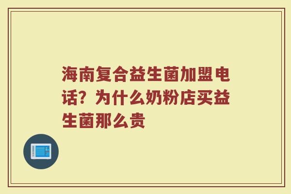 海南复合益生菌加盟电话？为什么奶粉店买益生菌那么贵