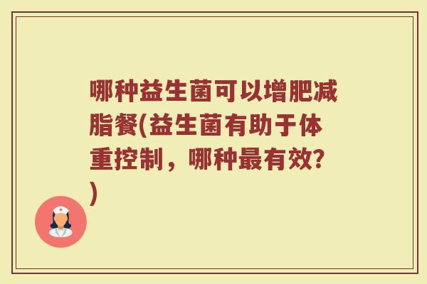 哪种益生菌可以增肥减脂餐(益生菌有助于体重控制，哪种最有效？)