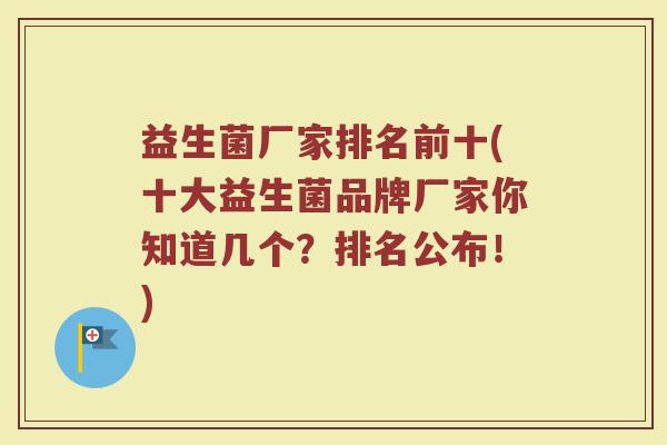 益生菌厂家排名前十(十大益生菌品牌厂家你知道几个？排名公布！)