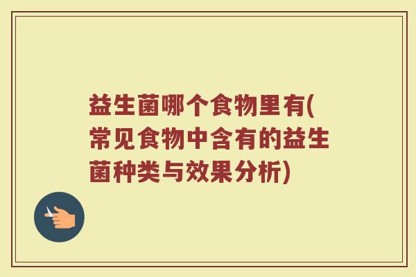 益生菌哪个食物里有(常见食物中含有的益生菌种类与效果分析)