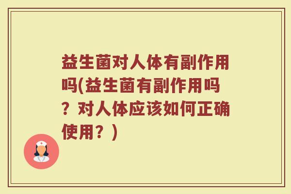 益生菌对人体有副作用吗(益生菌有副作用吗?对人体应该如何正确使用?) 益生菌对人体有副作用吗(益生菌有副作用吗?对人体应该如何正确使用?)