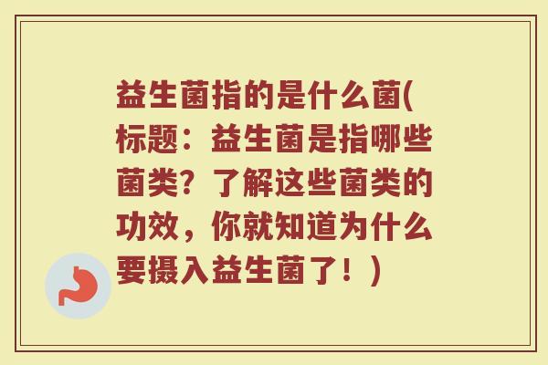 益生菌指的是什么菌(标题：益生菌是指哪些菌类？了解这些菌类的功效，你就知道为什么要摄入益生菌了！)