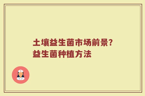 土壤益生菌市场前景？益生菌种植方法