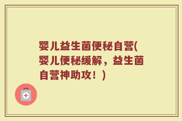 婴儿益生菌便秘自营(婴儿便秘缓解，益生菌自营神助攻！)