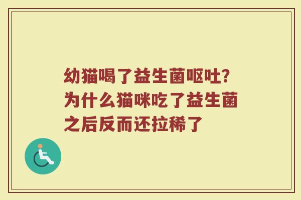 幼猫喝了益生菌呕吐？为什么猫咪吃了益生菌之后反而还拉稀了