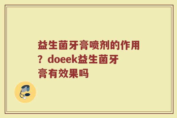 益生菌牙膏喷剂的作用？doeek益生菌牙膏有效果吗