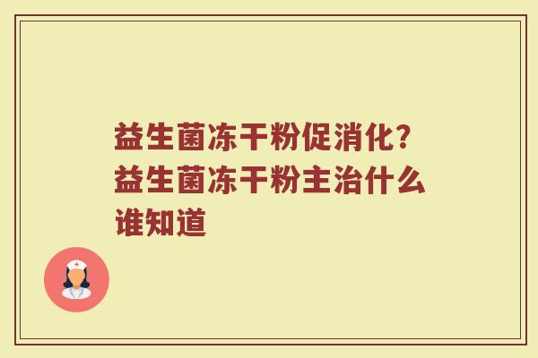 益生菌冻干粉促消化？益生菌冻干粉主治什么谁知道