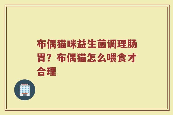布偶猫咪益生菌调理肠胃?布偶猫怎么喂食才合理 布偶猫咪益生菌调理肠胃?布偶猫怎么喂食才合理