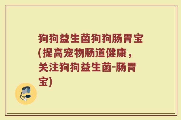 狗狗益生菌狗狗肠胃宝(提高宠物肠道健康，关注狗狗益生菌-肠胃宝)