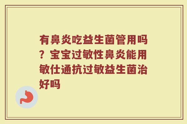 有鼻炎吃益生菌管用吗？宝宝过敏性鼻炎能用敏仕通抗过敏益生菌治好吗