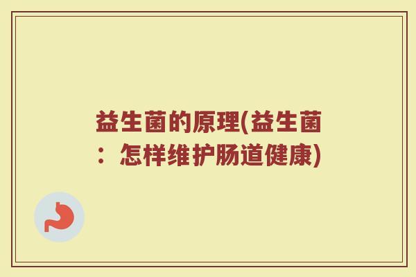 益生菌的原理(益生菌:怎样维护肠道健康) 益生菌的原理(益生菌:怎样维护肠道健康)