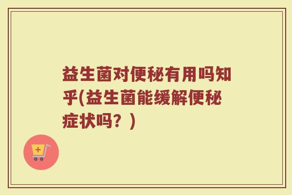 益生菌对有用吗知乎(益生菌能缓解症状吗?) 益生菌对有用吗知乎(益生菌能缓解症状吗?)