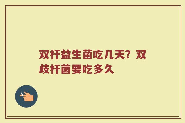 双杆益生菌吃几天？双歧杆菌要吃多久